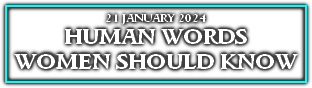 
21 JANUARY 2024
HUMAN WORDS 
WOMEN SHOULD KNOW
