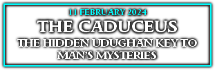 
11 FEBRUARY 2024
THE CADUCEUS
THE HIDDEN UDUGHAN KEY TO MAN’S MYSTERIES