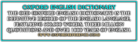 
OXFORD ENGLISH DICTIONARY
THE OED (OXFORD ENGLISH DICTIONARY) IS THE DEFINITIVE RECORD OF THE ENGLISH LANGUAGE, FEATURING 600,000 WORDS, THREE MILLION QUOTATIONS AND OVER 1000 YEARS OF ENGLISH.
(WWW.OXFORDREFERENCE.COM)