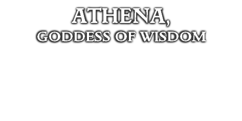 ATHENA,
GODDESS OF WISDOM